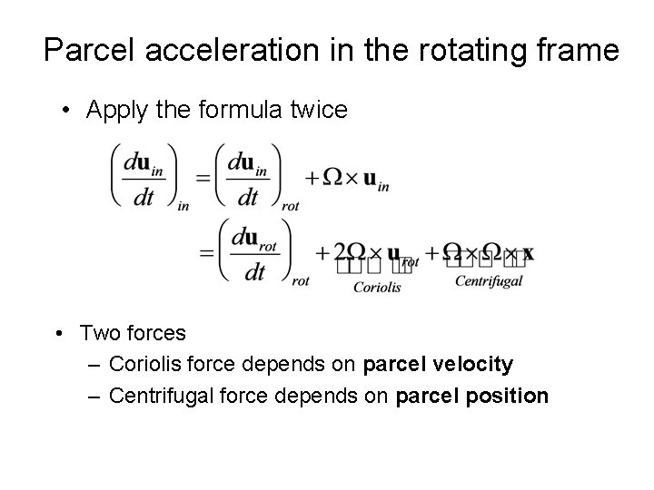 Parcel acceleration in the rotating frame • Apply the formula twice • Two forces