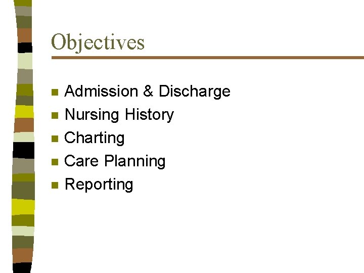 Objectives n n n Admission & Discharge Nursing History Charting Care Planning Reporting 