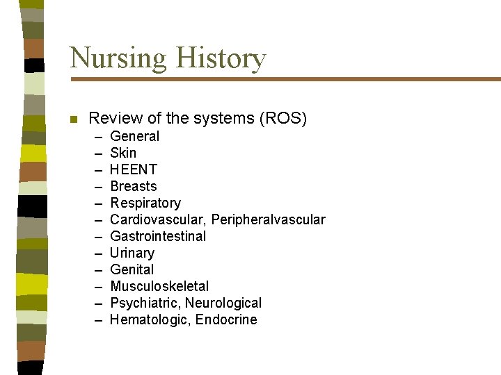 Nursing History n Review of the systems (ROS) – – – General Skin HEENT