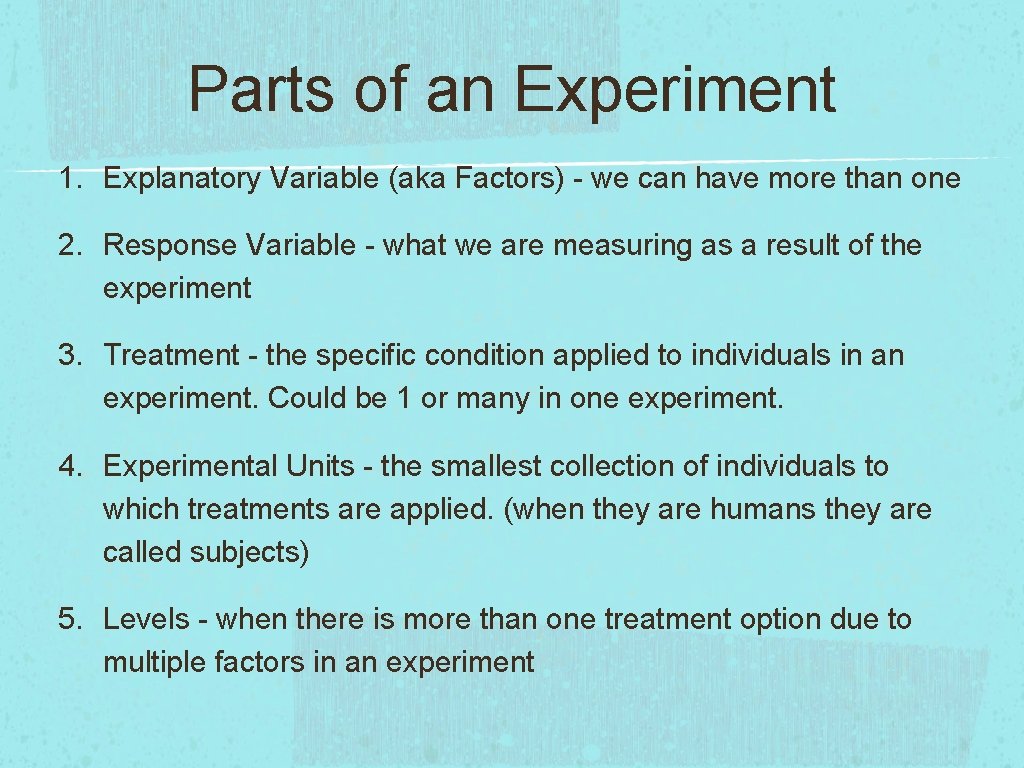 Parts of an Experiment 1. Explanatory Variable (aka Factors) - we can have more