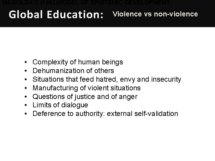 MAGOLDA’S (1992)MODEL OF EPISTEMIC DEVELOPMENT Global Education: • • Violence vs non-violence Complexity of