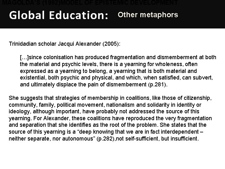MAGOLDA’S (1992)MODEL OF EPISTEMIC DEVELOPMENT Global Education: Other metaphors Trinidadian scholar Jacqui Alexander (2005):
