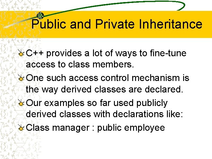 Public and Private Inheritance C++ provides a lot of ways to fine-tune access to