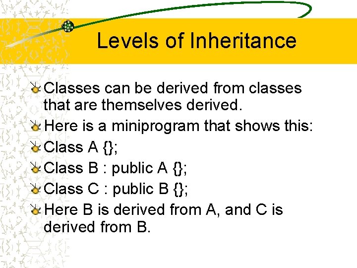 Levels of Inheritance Classes can be derived from classes that are themselves derived. Here