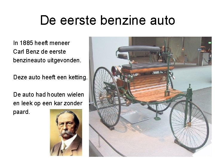 De eerste benzine auto In 1885 heeft meneer Carl Benz de eerste benzineauto uitgevonden.