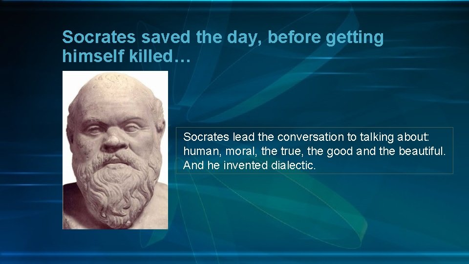 Socrates saved the day, before getting himself killed… Socrates lead the conversation to talking