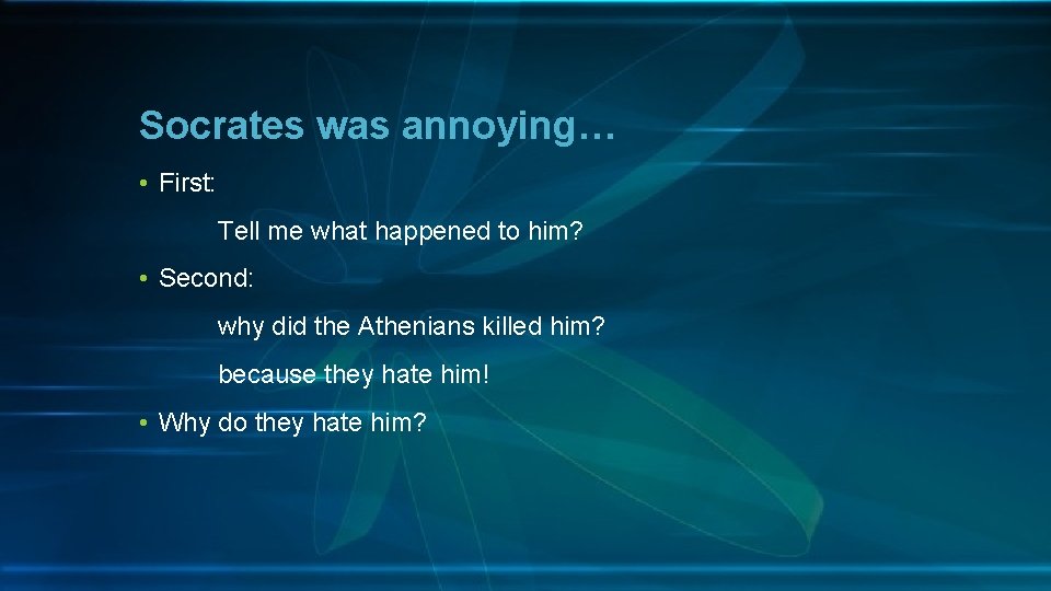 Socrates was annoying… • First: Tell me what happened to him? • Second: why