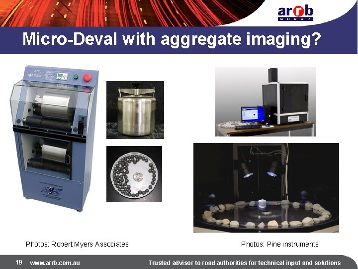 Micro-Deval with aggregate imaging? Photos: Robert Myers Associates 19 www. arrb. com. au Photos: