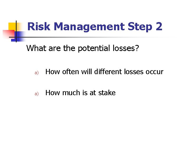Risk Management Step 2 What are the potential losses? a) How often will different