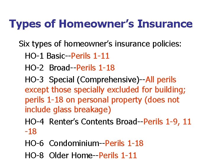 Types of Homeowner’s Insurance Six types of homeowner’s insurance policies: HO-1 Basic--Perils 1 -11