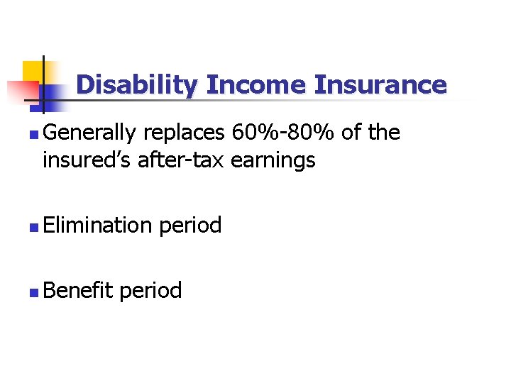 Disability Income Insurance n Generally replaces 60%-80% of the insured’s after-tax earnings n Elimination
