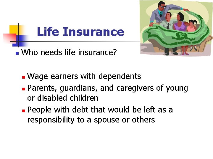 Life Insurance n Who needs life insurance? Wage earners with dependents n Parents, guardians,