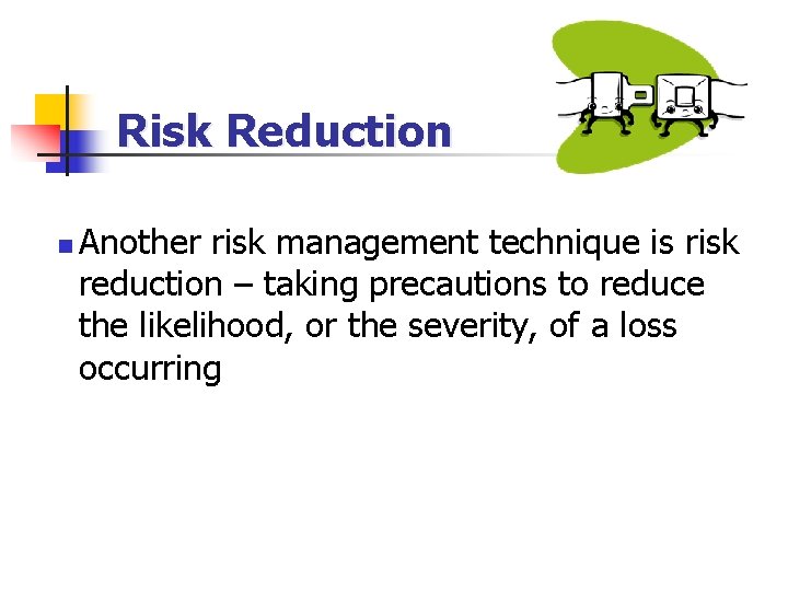 Risk Reduction n Another risk management technique is risk reduction – taking precautions to