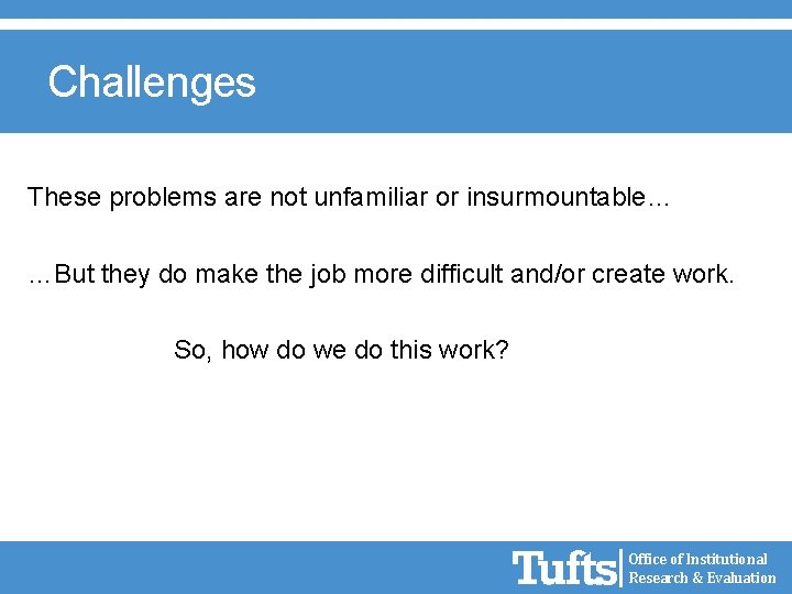 Challenges These problems are not unfamiliar or insurmountable… …But they do make the job