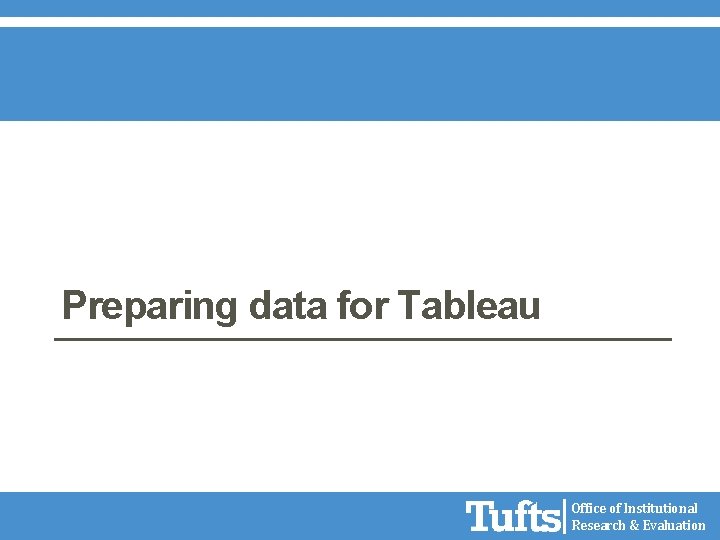 Preparing data for Tableau Office of Institutional Research & Evaluation 