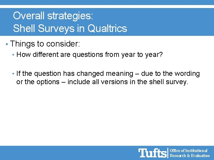 Overall strategies: Shell Surveys in Qualtrics • Things to consider: • How different are