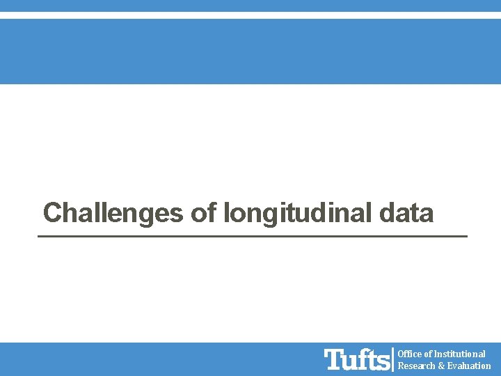 Challenges of longitudinal data Office of Institutional Research & Evaluation 