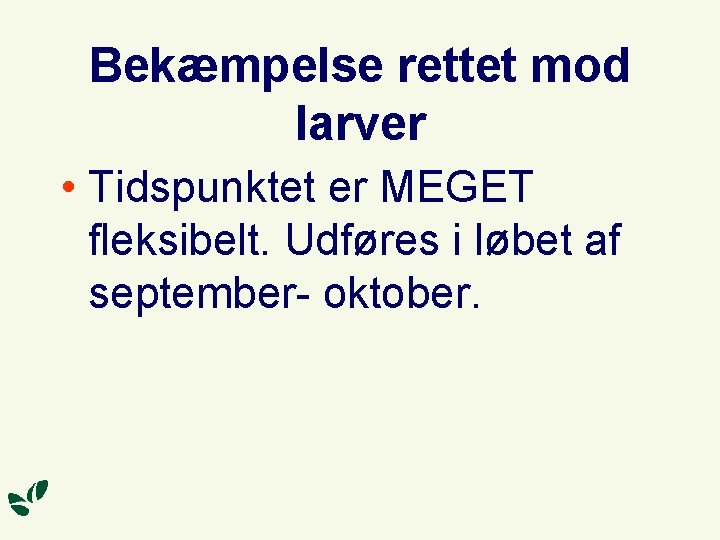 Bekæmpelse rettet mod larver • Tidspunktet er MEGET fleksibelt. Udføres i løbet af september-