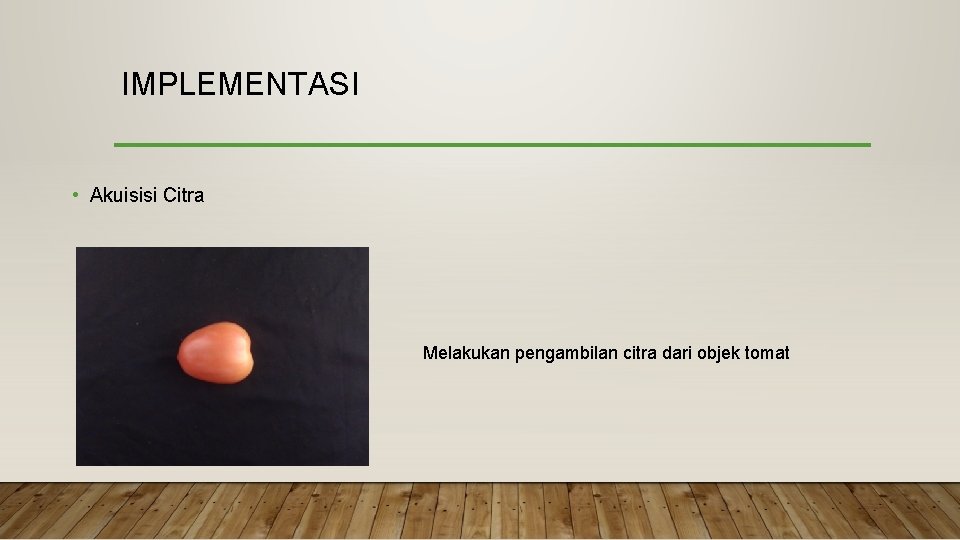 IMPLEMENTASI • Akuisisi Citra Melakukan pengambilan citra dari objek tomat 
