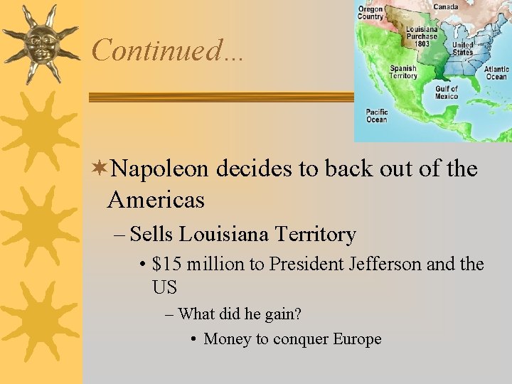 Continued… ¬Napoleon decides to back out of the Americas – Sells Louisiana Territory •