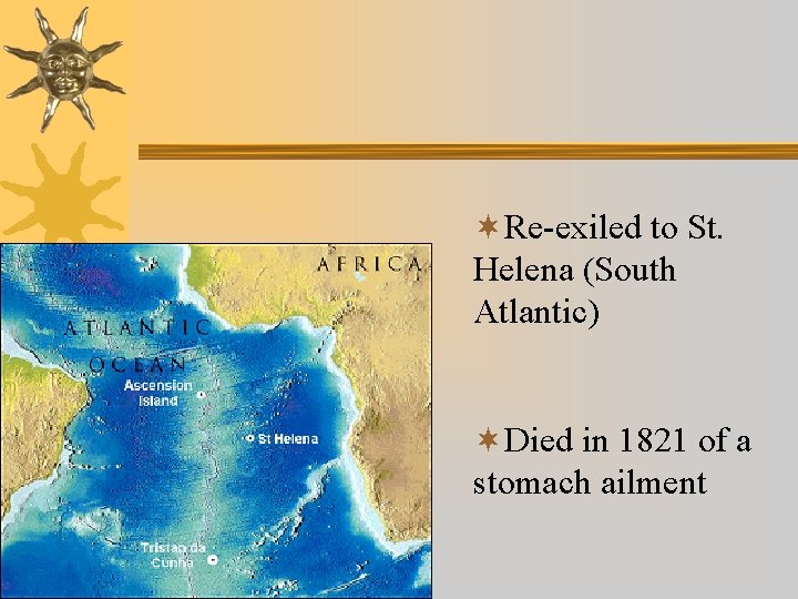 ¬Re-exiled to St. Helena (South Atlantic) ¬Died in 1821 of a stomach ailment 