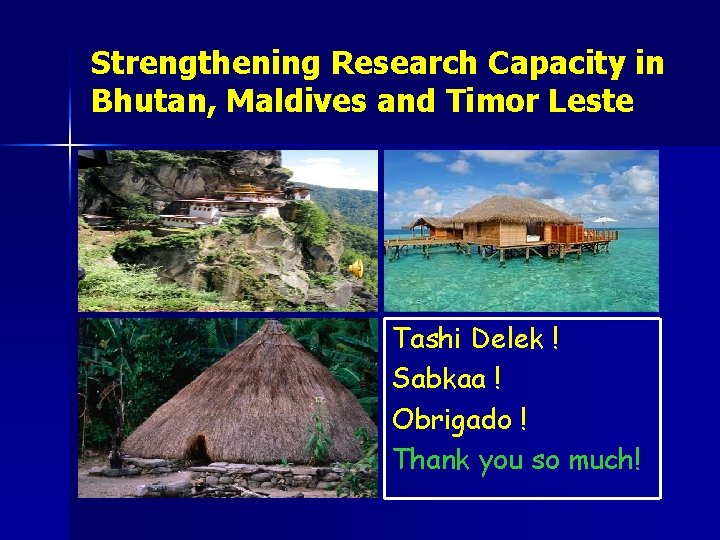 Strengthening Research Capacity in Bhutan, Maldives and Timor Leste Tashi Delek ! Sabkaa !