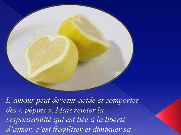 L’amour peut devenir acide et comporter des « pépins » . Mais rejeter la