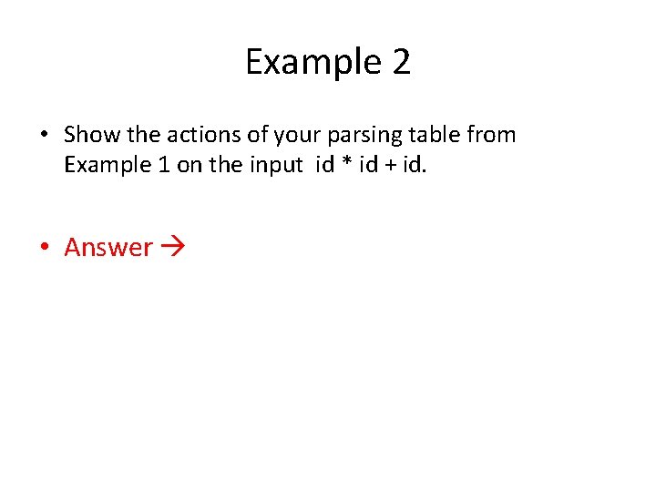 Example 2 • Show the actions of your parsing table from Example 1 on