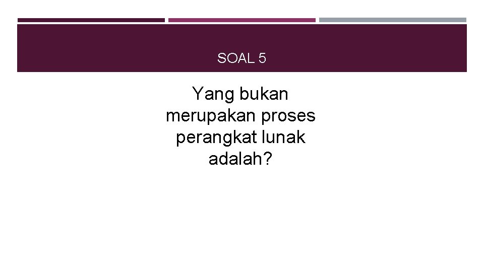 SOAL 5 Yang bukan merupakan proses perangkat lunak adalah? 