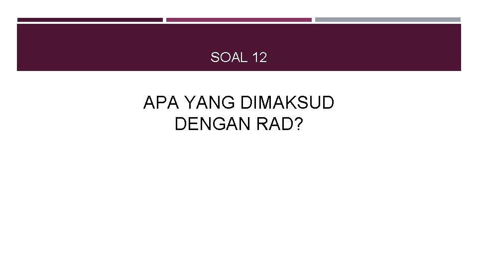 SOAL 12 APA YANG DIMAKSUD DENGAN RAD? 