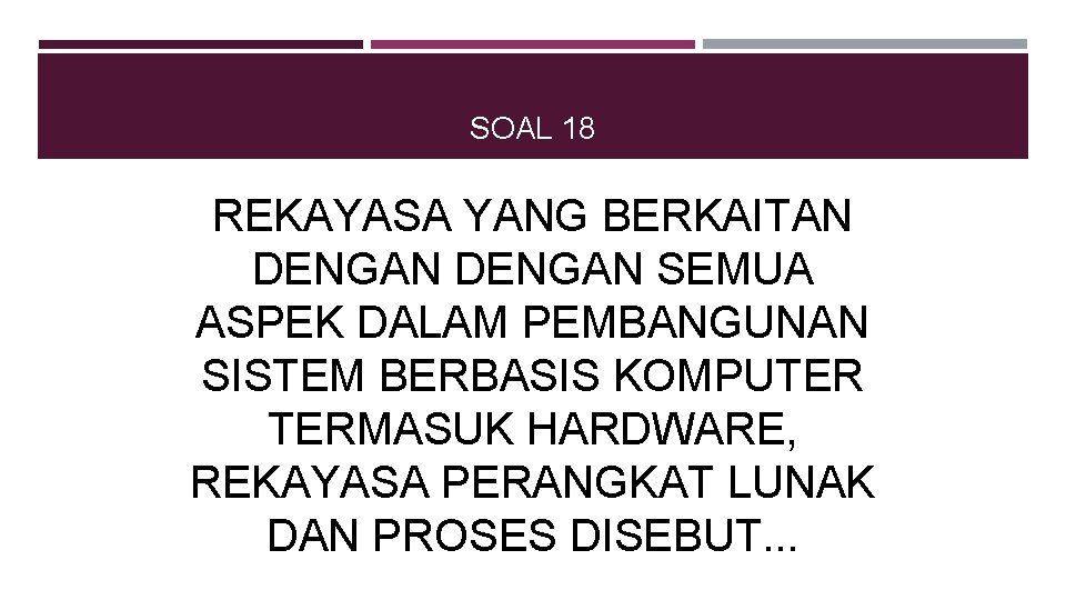 SOAL 18 REKAYASA YANG BERKAITAN DENGAN SEMUA ASPEK DALAM PEMBANGUNAN SISTEM BERBASIS KOMPUTER TERMASUK