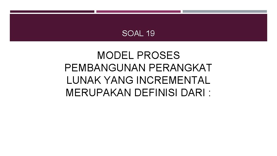 SOAL 19 MODEL PROSES PEMBANGUNAN PERANGKAT LUNAK YANG INCREMENTAL MERUPAKAN DEFINISI DARI : 