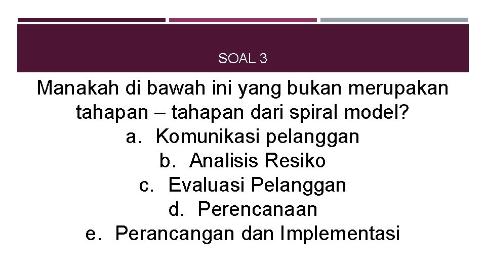 SOAL 3 Manakah di bawah ini yang bukan merupakan tahapan – tahapan dari spiral