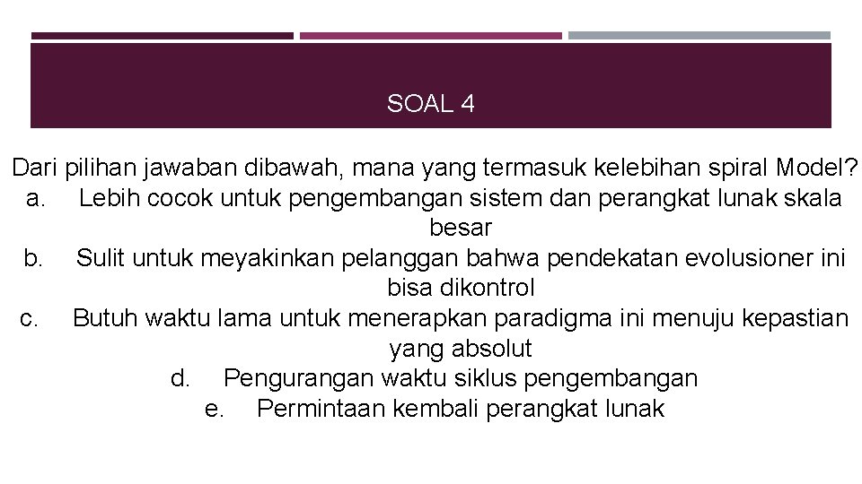 SOAL 4 Dari pilihan jawaban dibawah, mana yang termasuk kelebihan spiral Model? a. Lebih