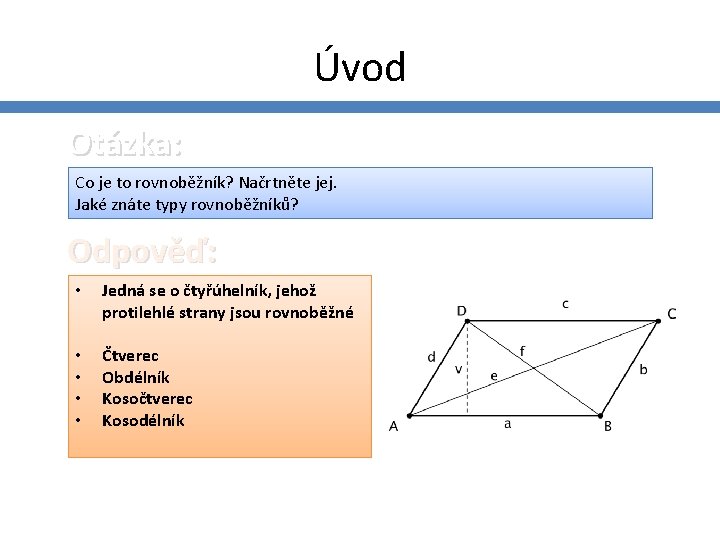 Úvod Otázka: Co je to rovnoběžník? Načrtněte jej. Jaké znáte typy rovnoběžníků? Odpověď: •