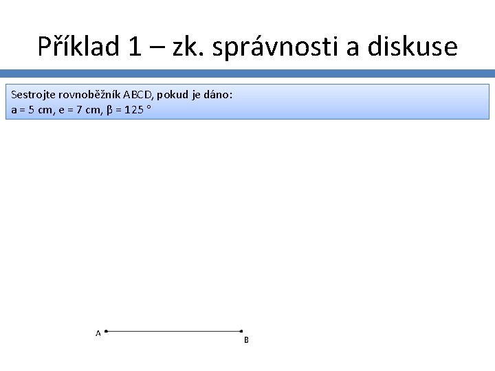 Příklad 1 – zk. správnosti a diskuse Sestrojte rovnoběžník ABCD, pokud je dáno: a