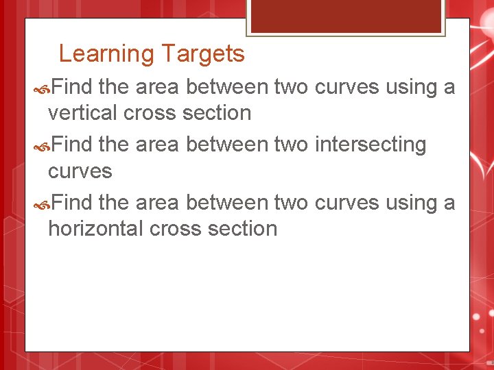 Learning Targets Find the area between two curves using a vertical cross section Find