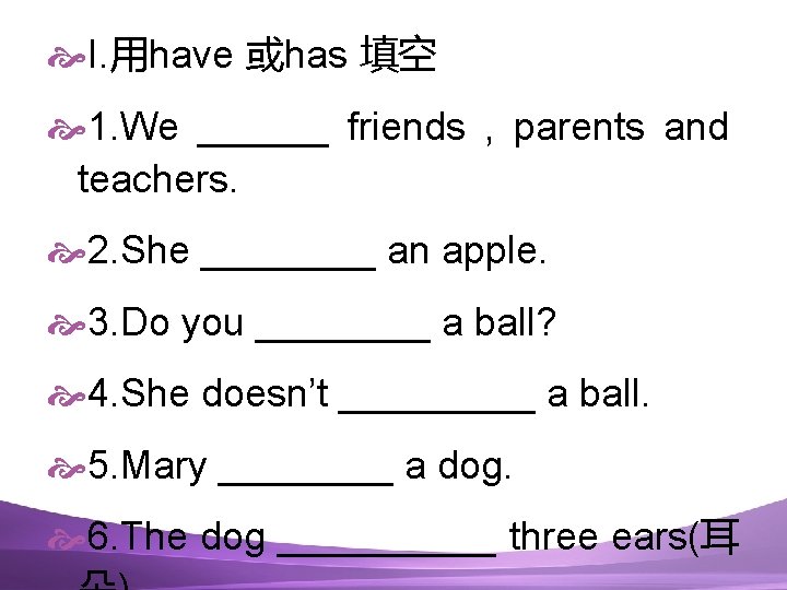  I. 用have 或has 填空 1. We ______ friends , parents and teachers. 2.