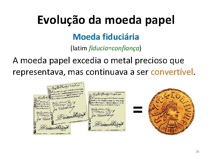 Evolução da moeda papel Moeda fiduciária (latim fiducia=confiança) A moeda papel excedia o metal