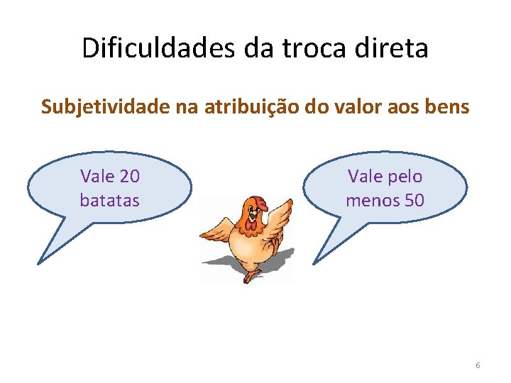 Dificuldades da troca direta Subjetividade na atribuição do valor aos bens Vale 20 batatas