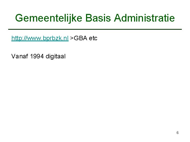 Gemeentelijke Basis Administratie http: //www. bprbzk. nl >GBA etc Vanaf 1994 digitaal 6 