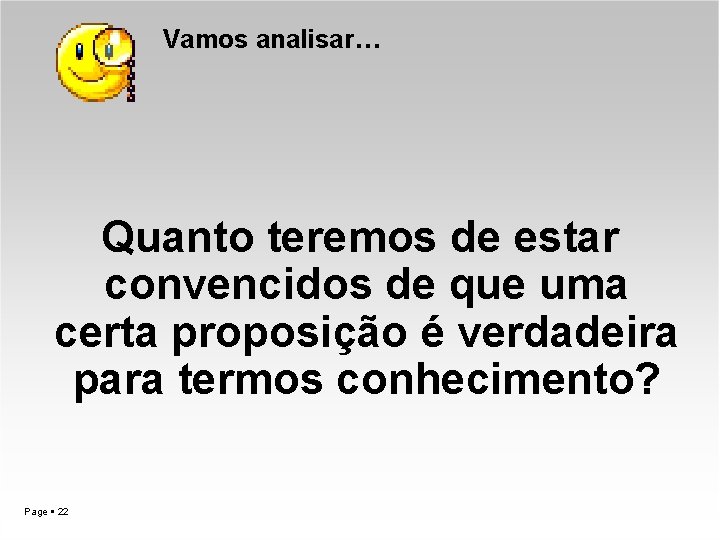 Vamos analisar… Quanto teremos de estar convencidos de que uma certa proposição é verdadeira