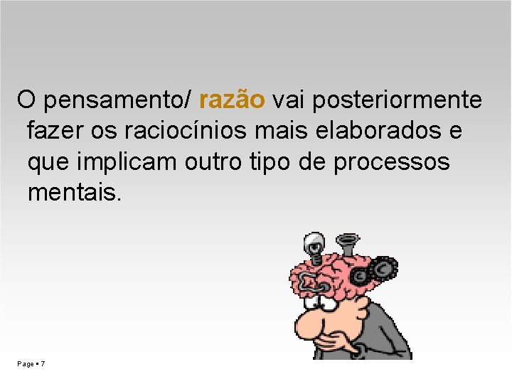 O pensamento/ razão vai posteriormente fazer os raciocínios mais elaborados e que implicam outro