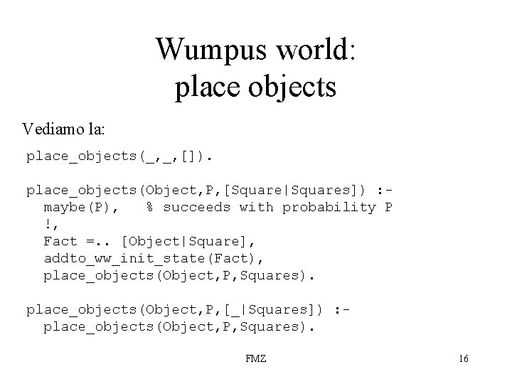 Wumpus world: place objects Vediamo la: place_objects(_, _, []). place_objects(Object, P, [Square|Squares]) : maybe(P),