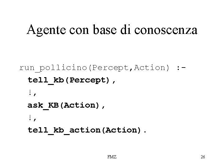 Agente con base di conoscenza run_pollicino(Percept, Action) : tell_kb(Percept), !, ask_KB(Action), !, tell_kb_action(Action). FMZ