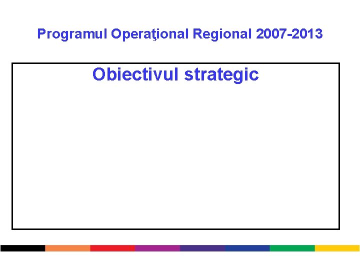Programul Operaţional Regional 2007 -2013 Obiectivul strategic 