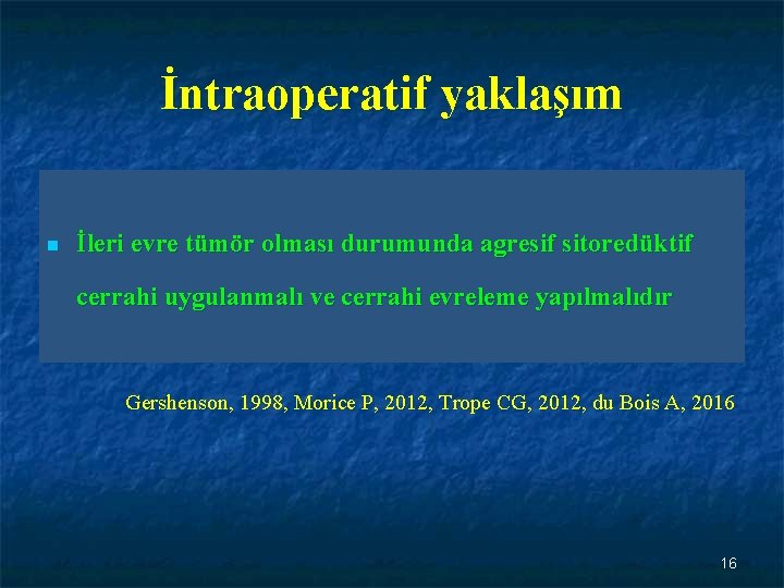 İntraoperatif yaklaşım n İleri evre tümör olması durumunda agresif sitoredüktif cerrahi uygulanmalı ve cerrahi