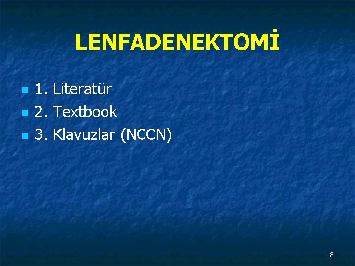 LENFADENEKTOMİ n n n 1. Literatür 2. Textbook 3. Klavuzlar (NCCN) 18 