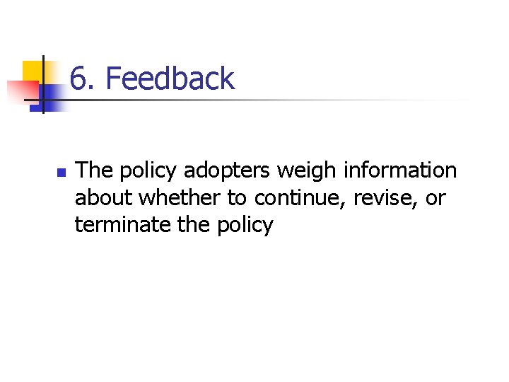 6. Feedback n The policy adopters weigh information about whether to continue, revise, or