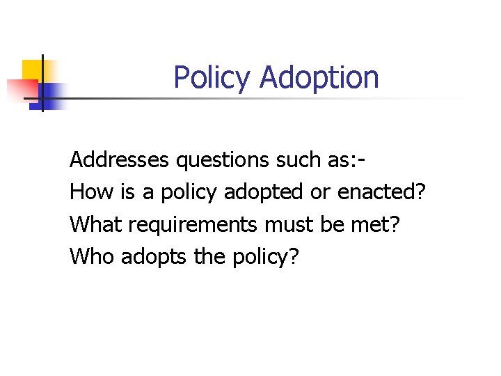 Policy Adoption Addresses questions such as: How is a policy adopted or enacted? What